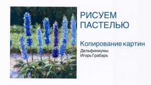 Дельфиниумы пастелью. Обучение рисованию через копирование.