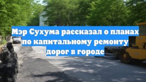 Мэр Сухума рассказал о планах по капитальному ремонту дорог в городе