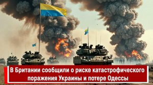 В Британии сообщили о риске катастрофического поражения Украины и потере Одессы