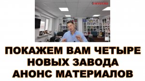 ПОКАЖЕМ ВАМ ЧЕТЫРЕ НОВЫХ ЗАВОДА. АНОНС НАШИХ ВИДЕОМАТЕРИАЛОВ
