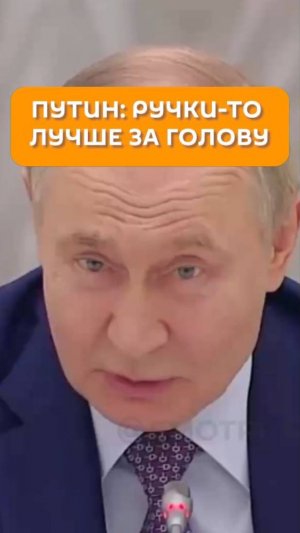 Путин: ручки-то лучше за голову