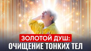 Короткая ежедневная медитация гигиены тонких тел "Золотой душ"