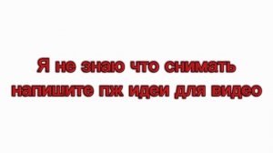 пж напишите идеи для видео