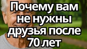 Почему ВАМ НЕ НУЖНЫ ДРУЗЬЯ после 70 лет – 6 причин ЖИТЬ СЧАСТЛИВЕЕ