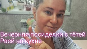 Вечерняя посиделки с тётей Раей на кухне