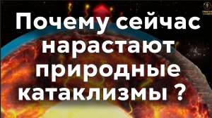 Почему сейчас так стремительно нарастают природные катаклизмы ?