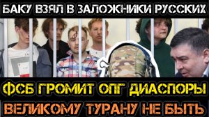 Русских ВЗЯЛИ В ЗАЛОЖНИКИ в Баку! ФСБ громит ОПГ диаспоры!