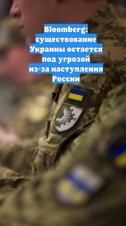 Bloomberg: существование Украины остается под угрозой из-за наступления России