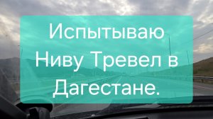 Испытываю Ниву, тревел в Дагестане, еду через перевал.