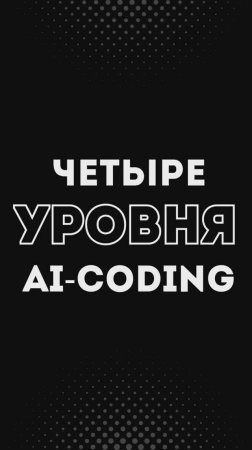 4 уровня работы с ИИ: от ручного кода до AI-driven  🚀