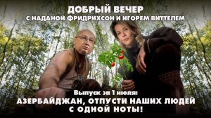 Азербайджан, отпусти наших людей с одной ноты! | ДОБРЫЙ ВЕЧЕР с ФРИДРИХСОН и ВИТТЕЛЕМ | 01.07.2025