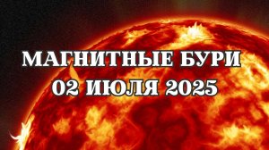 Магнитные бури 02 июля 2025 года. Прогноз магнитных бурь на 02.07.2025 года