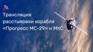Трансляция расстыковки корабля «Прогресс МС-29» и МКС