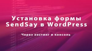 Полная установка формы SendSay в WordPress через хостинг и консоль