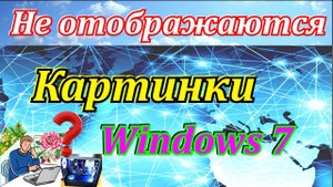 Не отображаются картинки Windows 7. Как вернуть изображения фотографий.