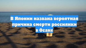 В Японии названа вероятная причина смерти россиянки в Осаке