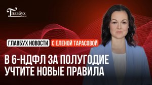 В 6-НДФЛ за полугодие учтите новые правила
