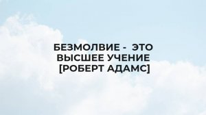 БЕЗМОЛВИЕ - ЭТО ВЫСШЕЕ УЧЕНИЕ [Роберт Адамс ]