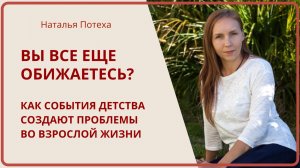ВЫ ВСЕ ЕЩЕ ОБИЖАЕТЕСЬ? Как события детства создают проблемы во взрослой жизни / Наталья Потеха
