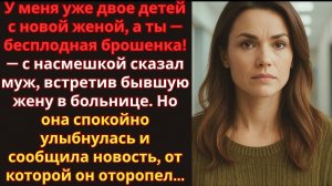 Бывший унизил её за бесплодие… Но то, что он узнал позже, его шокировало!