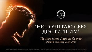 "НЕ ПОЧИТАЮ СЕБЯ ДОСТИГШИМ" Проповедует Лариса Краузе |Онлайн служение 22.06.2025|