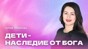 "Дети - наследие от Господа". Пастор Юлия Тихонова 22 июня 2025г "Церковь Прославления" г.Томска