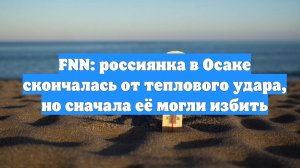 FNN: россиянка в Осаке скончалась от теплового удара, но сначала её могли избить