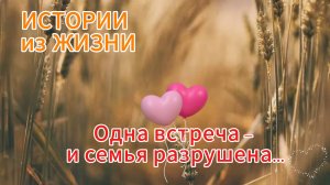 Душевные истории  - Одна встреча – и семья разрушена... НОВИНКА