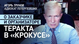 «Организатором выступила Украина»: адвокат Трунов — о заказчиках и исполнителях теракта в «Крокусе»