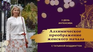 2-е занятие ИНТЕНСИВА "АЛХИМИЧЕСКОЕ ПРЕОБРАЖЕНИЕ ЖЕНЩИНЫ" с Татьяной Боддингтон.