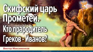 Скифский царь Прометей — отец Греков-Иванов