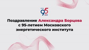 Поздравление Александра Борцова с 95-летием Московского энергетического института