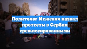 Политолог Межевич назвал протесты в Сербии срежиссированными