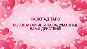 РАСКЛАД ТАРО "ВЫЗОВ МУЖЧИНЫ НА ЗАДУМАННЫЕ ДЕЙТСВИЯ"