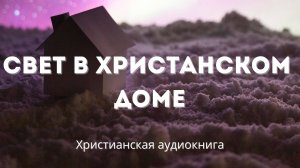 Свет в христианском доме | Христианская глубокая, трогательная и практическая аудиокнига