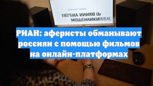 РИАН: аферисты обманывают россиян с помощью фильмов на онлайн-платформах