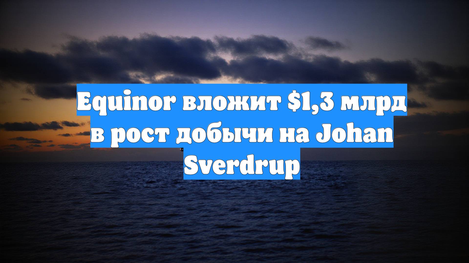 Equinor вложит $1,3 млрд в рост добычи на Johan Sverdrup