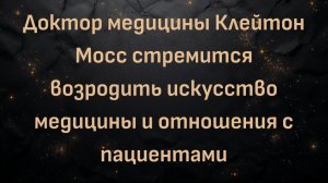 Доктор медицины Клейтон Мосс стремится возродить искусство медицины и отношения с пациентами