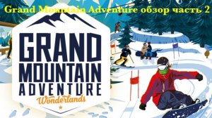 Grand Mountain Adventure обзор часть 2