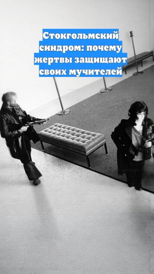 Стокгольмский синдром: почему жертвы защищают своих мучителей