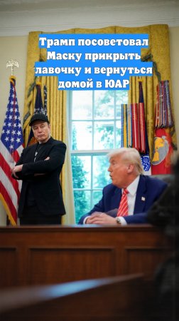 Трамп посоветовал Маску прикрыть лавочку и вернуться домой в ЮАР