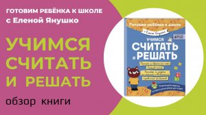 УЧИМСЯ СЧИТАТЬ И РЕШАТЬ серия "Готовим ребёнка к школе с Еленой Янушко": обзор книги