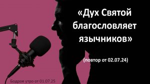 Бодрое утро 01.07.25 - «Дух Святой благословляет язычников» повтор