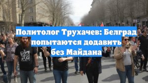 Политолог Трухачев: Белград попытаются додавить без Майдана