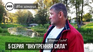 Михаил Грудев - МОЯ ИСТОРИЯ - 5 серия "ВНУТРЕННЯЯ СИЛА"