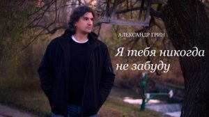 Александр Грин - Я тебя никогда не забуду