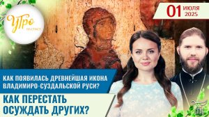 Как появилась древнейшая икона Владимиро-Суздальской Руси? / Как перестать осуждать других?