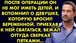После операции он не мог иметь детей, и вспомнил о девушке, которую бросил беременной. Приехав к ней