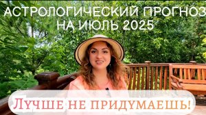 АСТРОЛОГИЧЕСКИЙ ПРОГНОЗ НА ИЮЛЬ 2025 для всех.