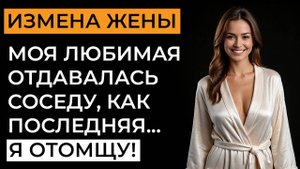 Измена жены. Моя любимая изменила с соседом. Но я отомстил. Правильно ли я сделал Аудио рассказ